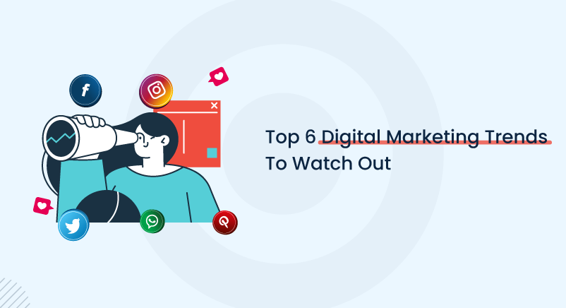 Top 6 Digital Marketing Trends To Watch Out
