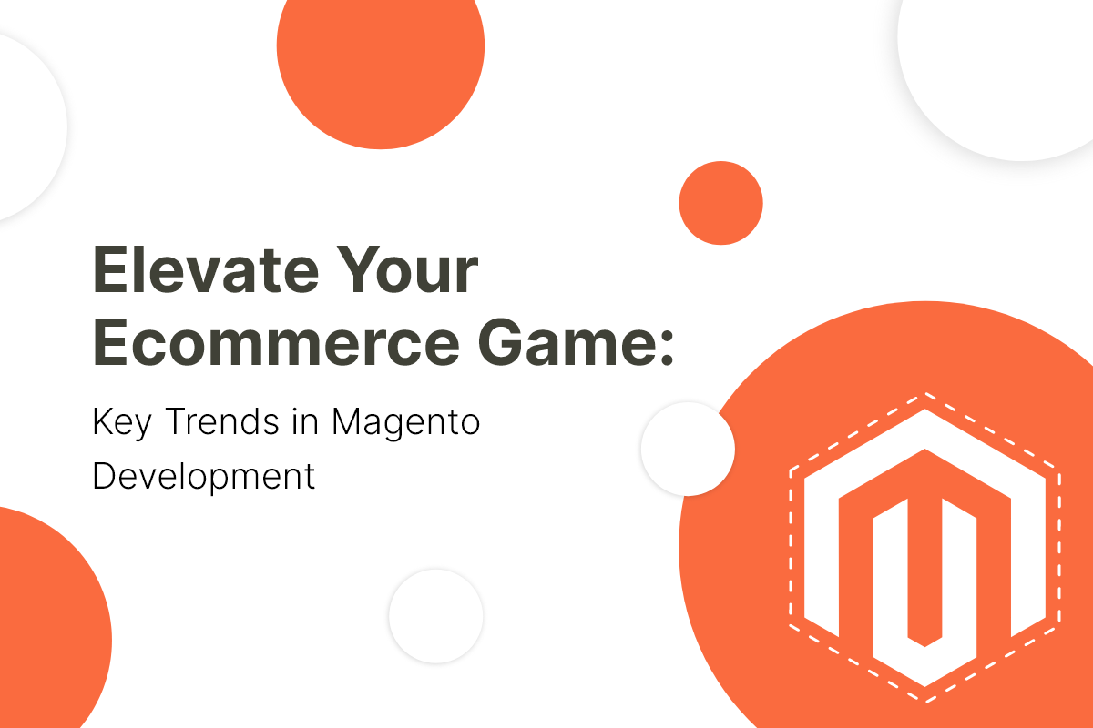 Magento Development Trends - The Ultimate Guide to Boost Your E-commerce Game