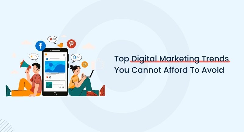 Top Digital Marketing Trends You Cannot Afford To Avoid